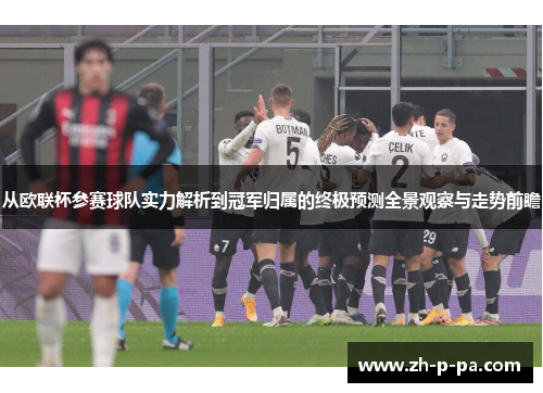 从欧联杯参赛球队实力解析到冠军归属的终极预测全景观察与走势前瞻 从欧联杯参赛球队实力解析到冠军归属的终极预测全景观察与走势前瞻
