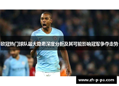 欧冠热门球队最大隐患深度分析及其可能影响冠军争夺走势