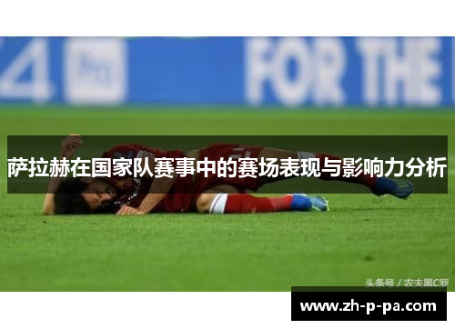 萨拉赫在国家队赛事中的赛场表现与影响力分析