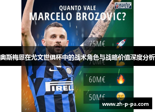 奥斯梅恩在尤文世俱杯中的战术角色与战略价值深度分析 奥斯梅恩在尤文世俱杯中的战术角色与战略价值深度分析