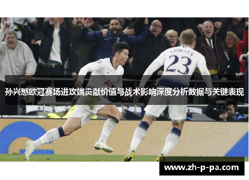 孙兴慜欧冠赛场进攻端贡献价值与战术影响深度分析数据与关键表现 孙兴慜欧冠赛场进攻端贡献价值与战术影响深度分析数据与关键表现