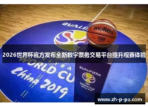 2026世界杯官方发布全新数字票务交易平台提升观赛体验 2026世界杯官方发布全新数字票务交易平台提升观赛体验
