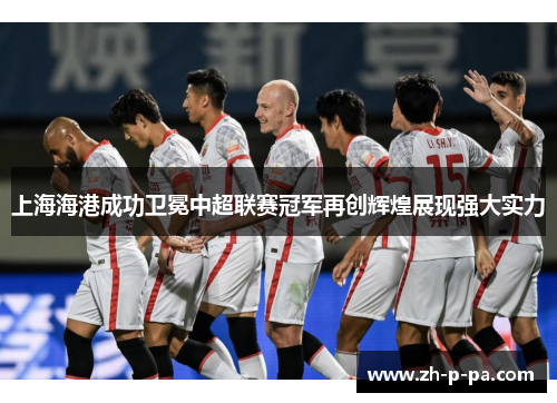 上海海港成功卫冕中超联赛冠军再创辉煌展现强大实力