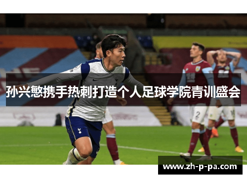 孙兴慜携手热刺打造个人足球学院青训盛会 孙兴慜携手热刺打造个人足球学院青训盛会