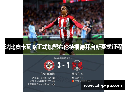 法比奥卡瓦略正式加盟布伦特福德开启新赛季征程 法比奥卡瓦略正式加盟布伦特福德开启新赛季征程