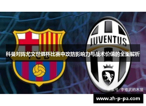 科曼对阵尤文世俱杯比赛中攻防影响力与战术价值的全面解析