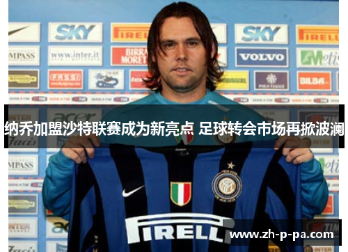 纳乔加盟沙特联赛成为新亮点 足球转会市场再掀波澜 纳乔加盟沙特联赛成为新亮点 足球转会市场再掀波澜