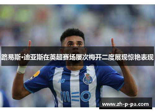路易斯·迪亚斯在英超赛场屡次梅开二度展现惊艳表现 路易斯·迪亚斯在英超赛场屡次梅开二度展现惊艳表现