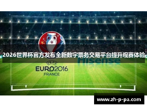 2026世界杯官方发布全新数字票务交易平台提升观赛体验 2026世界杯官方发布全新数字票务交易平台提升观赛体验
