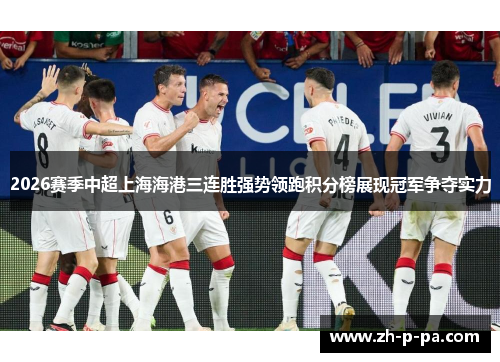 2026赛季中超上海海港三连胜强势领跑积分榜展现冠军争夺实力