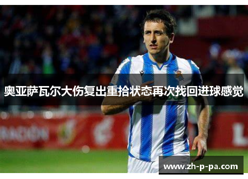 奥亚萨瓦尔大伤复出重拾状态再次找回进球感觉