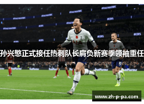 孙兴慜正式接任热刺队长肩负新赛季领袖重任