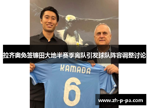拉齐奥免签镰田大地半赛季离队引发球队阵容调整讨论 拉齐奥免签镰田大地半赛季离队引发球队阵容调整讨论