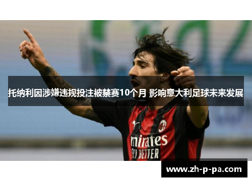 托纳利因涉嫌违规投注被禁赛10个月 影响意大利足球未来发展 托纳利因涉嫌违规投注被禁赛10个月 影响意大利足球未来发展