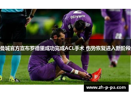 曼城官方宣布罗德里成功完成ACL手术 伤势恢复进入新阶段