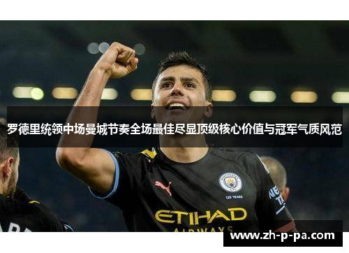 罗德里统领中场曼城节奏全场最佳尽显顶级核心价值与冠军气质风范