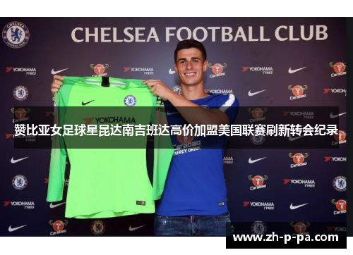 赞比亚女足球星昆达南吉班达高价加盟美国联赛刷新转会纪录