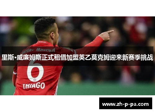里斯·威廉姆斯正式租借加盟英乙莫克姆迎来新赛季挑战