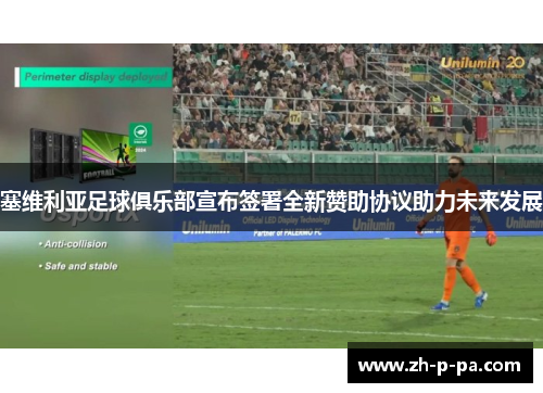 塞维利亚足球俱乐部宣布签署全新赞助协议助力未来发展