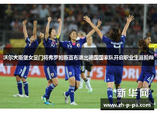 沃尔夫斯堡女足门将弗罗姆斯宣布退出德国国家队开启职业生涯阶段 沃尔夫斯堡女足门将弗罗姆斯宣布退出德国国家队开启职业生涯阶段