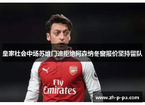 皇家社会中场苏维门迪拒绝阿森纳冬窗报价坚持留队