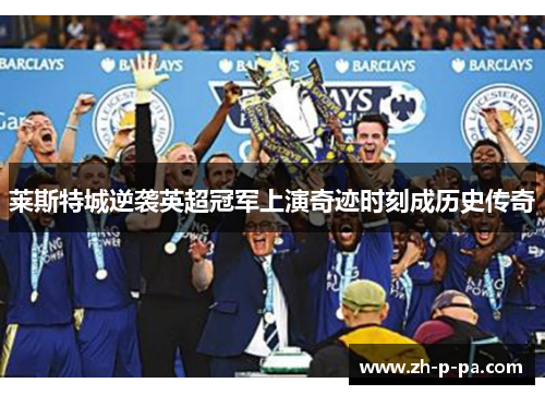 莱斯特城逆袭英超冠军上演奇迹时刻成历史传奇 莱斯特城逆袭英超冠军上演奇迹时刻成历史传奇