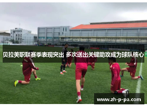贝拉美职联赛季表现突出 多次送出关键助攻成为球队核心