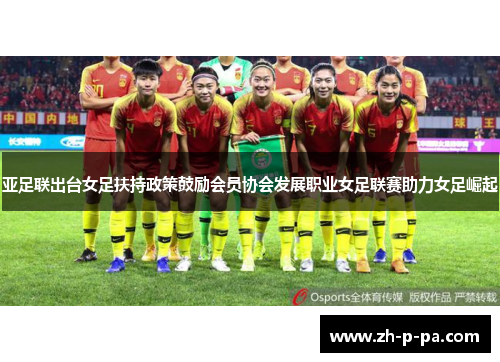 亚足联出台女足扶持政策鼓励会员协会发展职业女足联赛助力女足崛起