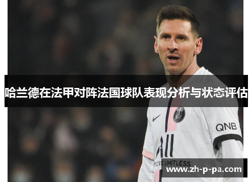 哈兰德在法甲对阵法国球队表现分析与状态评估 哈兰德在法甲对阵法国球队表现分析与状态评估