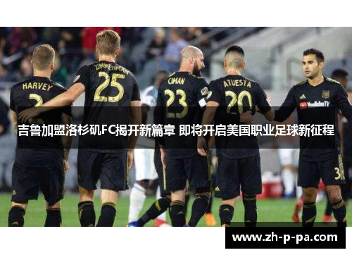吉鲁加盟洛杉矶FC揭开新篇章 即将开启美国职业足球新征程 吉鲁加盟洛杉矶FC揭开新篇章 即将开启美国职业足球新征程