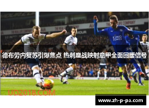 德布劳内复苏引爆焦点 热刺鏖战映射意甲全面回暖信号 德布劳内复苏引爆焦点 热刺鏖战映射意甲全面回暖信号