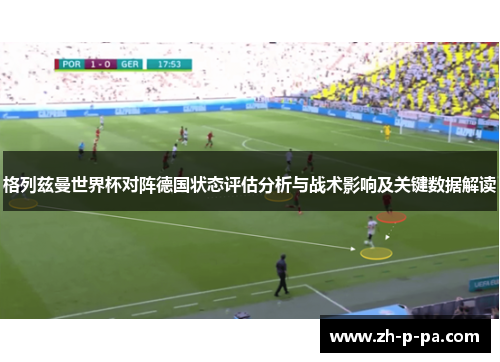 格列兹曼世界杯对阵德国状态评估分析与战术影响及关键数据解读