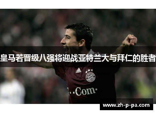 皇马若晋级八强将迎战亚特兰大与拜仁的胜者 皇马若晋级八强将迎战亚特兰大与拜仁的胜者
