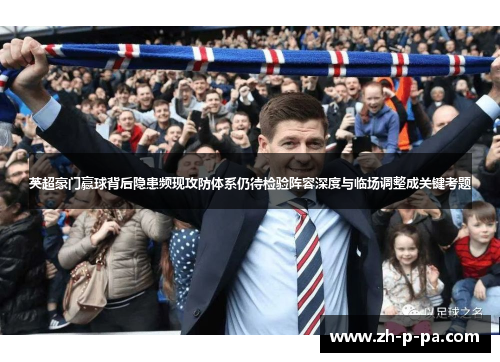 英超豪门赢球背后隐患频现攻防体系仍待检验阵容深度与临场调整成关键考题 英超豪门赢球背后隐患频现攻防体系仍待检验阵容深度与临场调整成关键考题