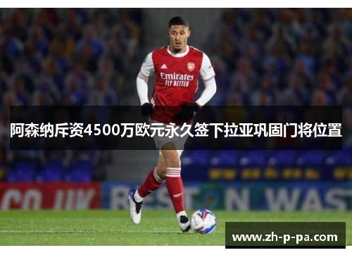 阿森纳斥资4500万欧元永久签下拉亚巩固门将位置 阿森纳斥资4500万欧元永久签下拉亚巩固门将位置